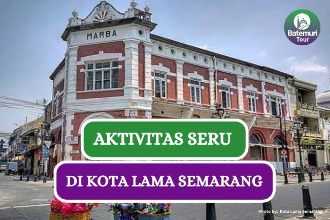 7 Kegiatan yang Bisa Kamu Lakukan di Kota Lama Semarang